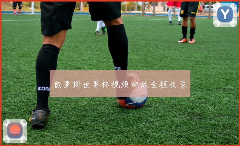 俄罗斯世界杯视频回放全程收录