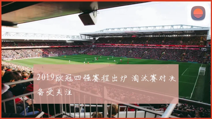 2019欧冠四强赛程出炉 淘汰赛对决备受关注