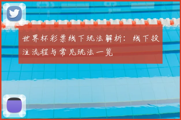 世界杯彩票线下玩法解析：线下投注流程与常见玩法一览