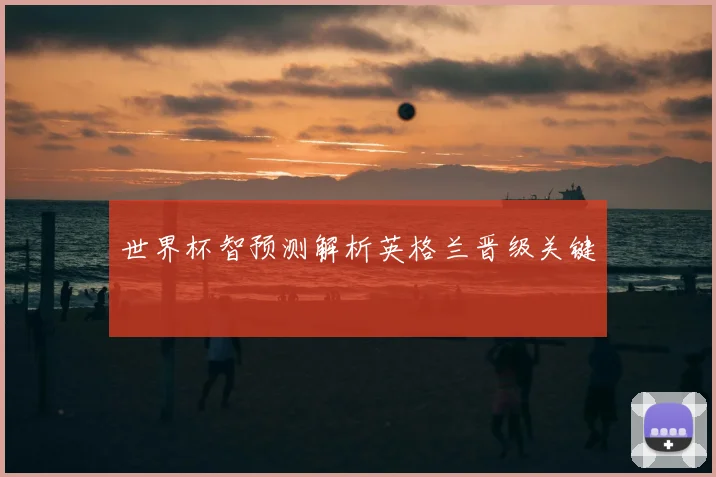 世界杯智预测解析英格兰晋级关键