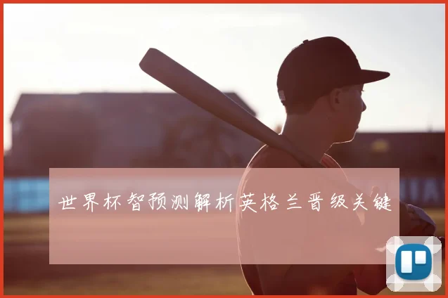 世界杯智预测解析英格兰晋级关键