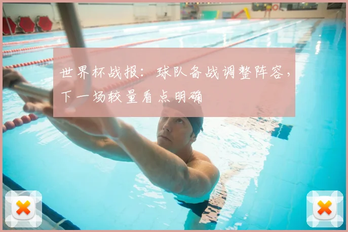 世界杯战报：球队备战调整阵容，下一场较量看点明确