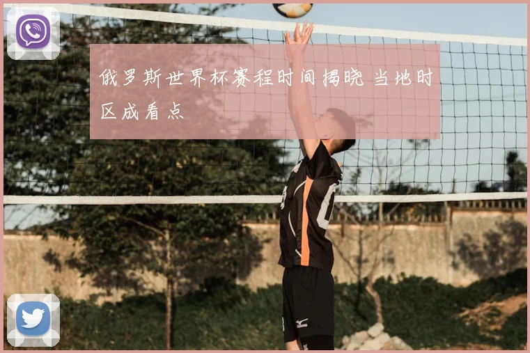 俄罗斯世界杯赛程时间揭晓 当地时区成看点