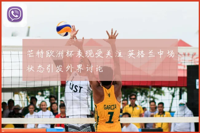 芒特欧洲杯表现受关注 英格兰中场状态引发外界讨论
